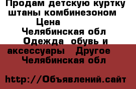 Продам детскую куртку штаны комбинезоном › Цена ­ 1 600 - Челябинская обл. Одежда, обувь и аксессуары » Другое   . Челябинская обл.